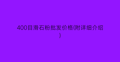 400目滑石粉批发价格(附详细介绍)