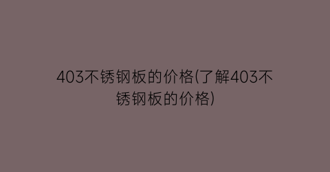 403不锈钢板的价格(了解403不锈钢板的价格)