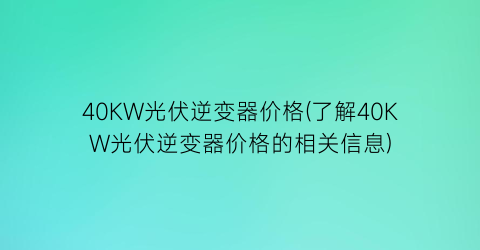 40KW光伏逆变器价格(了解40KW光伏逆变器价格的相关信息)
