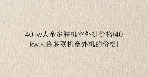 40kw大金多联机窒外机价格(40kw大金多联机窒外机的价格)
