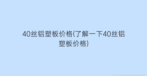 “40丝铝塑板价格(了解一下40丝铝塑板价格)