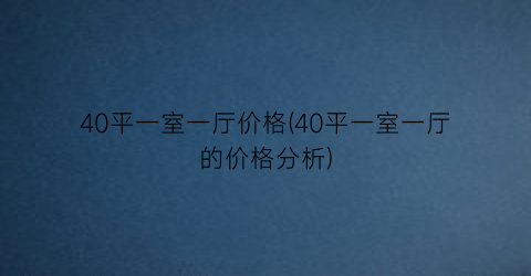 40平一室一厅价格(40平一室一厅的价格分析)