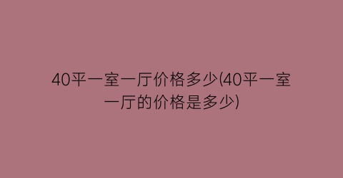 40平一室一厅价格多少(40平一室一厅的价格是多少)