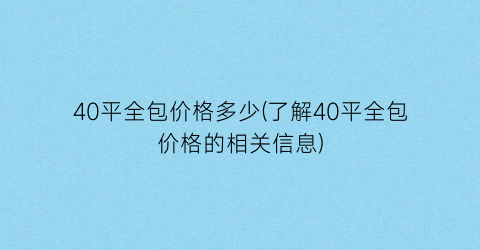 40平全包价格多少(了解40平全包价格的相关信息)