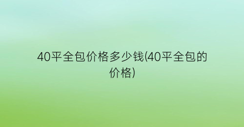 40平全包价格多少钱(40平全包的价格)