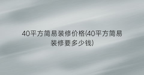 40平方简易装修价格(40平方简易装修要多少钱)