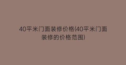 40平米门面装修价格(40平米门面装修的价格范围)