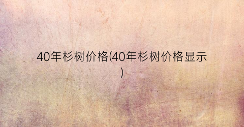 40年杉树价格(40年杉树价格显示)