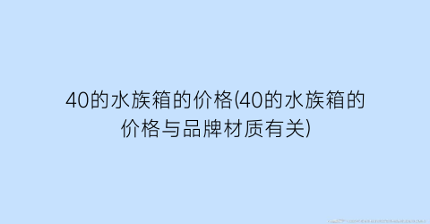 “40的水族箱的价格(40的水族箱的价格与品牌材质有关)