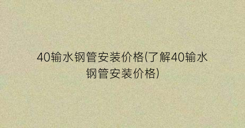 40输水钢管安装价格(了解40输水钢管安装价格)