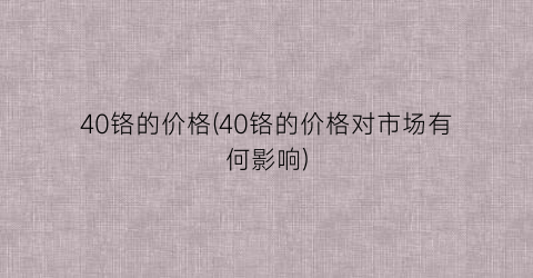 40铬的价格(40铬的价格对市场有何影响)