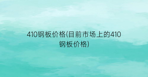 410钢板价格(目前市场上的410钢板价格)