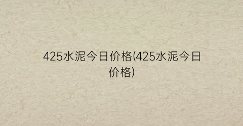 425水泥今日价格(425水泥今日价格)