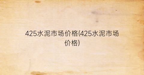 425水泥市场价格(425水泥市场价格)