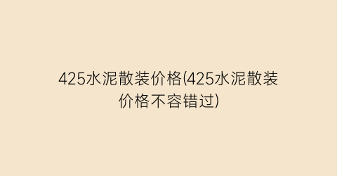 “425水泥散装价格(425水泥散装价格不容错过)