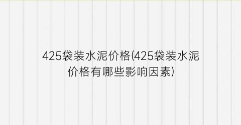 425袋装水泥价格(425袋装水泥价格有哪些影响因素)