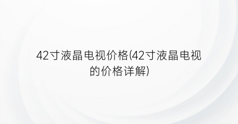 42寸液晶电视价格(42寸液晶电视的价格详解)