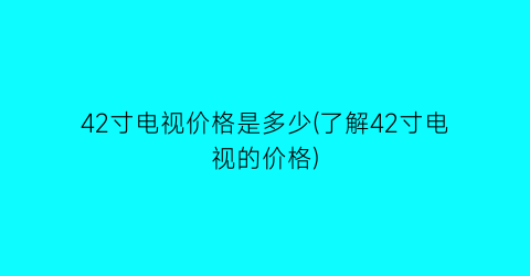 “42寸电视价格是多少(了解42寸电视的价格)