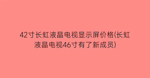 42寸长虹液晶电视显示屏价格(长虹液晶电视46寸有了新成员)