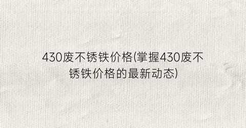 430废不锈铁价格(掌握430废不锈铁价格的最新动态)