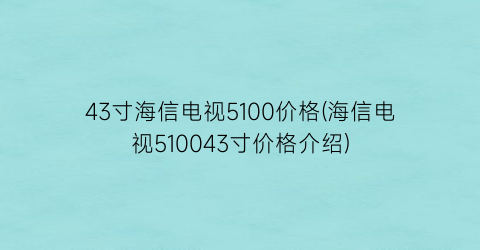 43寸海信电视5100价格(海信电视510043寸价格介绍)