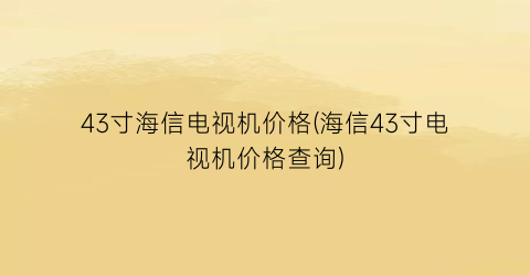 43寸海信电视机价格(海信43寸电视机价格查询)