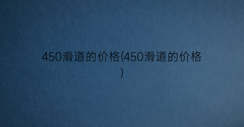 450滑道的价格(450滑道的价格)