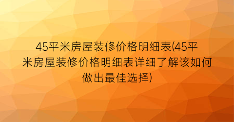 45平米房屋装修价格明细表(45平米房屋装修价格明细表详细了解该如何做出最佳选择)