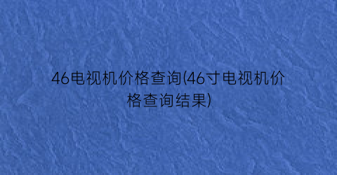 46电视机价格查询(46寸电视机价格查询结果)