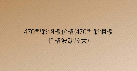 470型彩钢板价格(470型彩钢板价格波动较大)