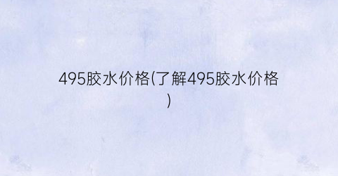 495胶水价格(了解495胶水价格)