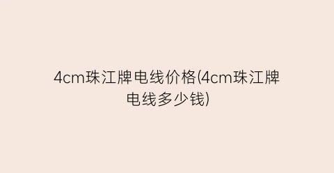 4cm珠江牌电线价格(4cm珠江牌电线多少钱)