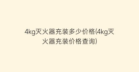 4kg灭火器充装多少价格(4kg灭火器充装价格查询)