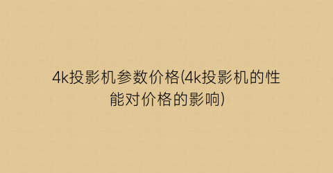 4k投影机参数价格(4k投影机的性能对价格的影响)