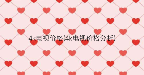 4k电视价格(4k电视价格分析)
