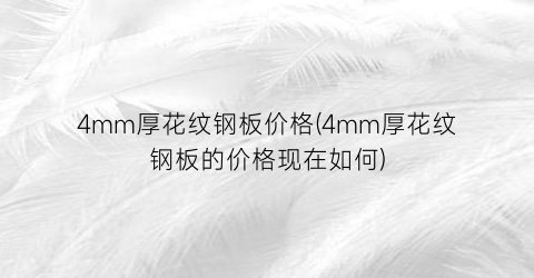 4mm厚花纹钢板价格(4mm厚花纹钢板的价格现在如何)