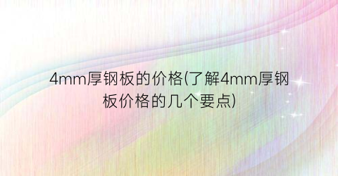 4mm厚钢板的价格(了解4mm厚钢板价格的几个要点)