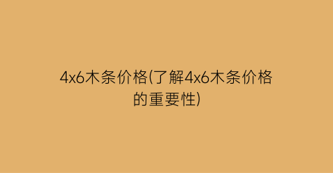 “4x6木条价格(了解4x6木条价格的重要性)