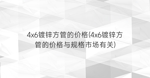 4x6镀锌方管的价格(4x6镀锌方管的价格与规格市场有关)