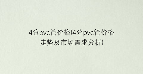 4分pvc管价格(4分pvc管价格走势及市场需求分析)