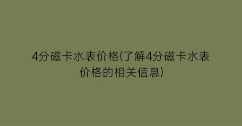“4分磁卡水表价格(了解4分磁卡水表价格的相关信息)