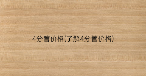 4分管价格(了解4分管价格)