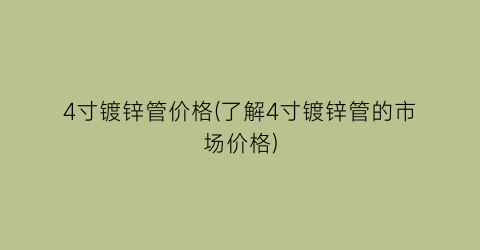 4寸镀锌管价格(了解4寸镀锌管的市场价格)