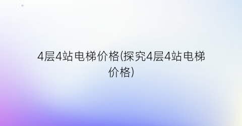 4层4站电梯价格(探究4层4站电梯价格)