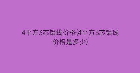 4平方3芯铝线价格(4平方3芯铝线价格是多少)