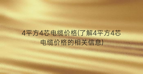 4平方4芯电缆价格(了解4平方4芯电缆价格的相关信息)