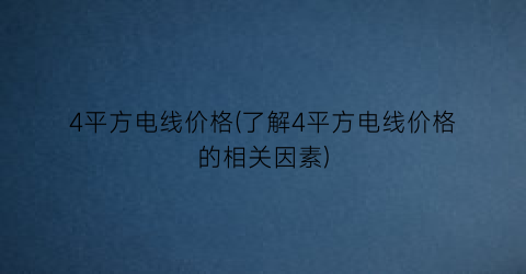 4平方电线价格(了解4平方电线价格的相关因素)
