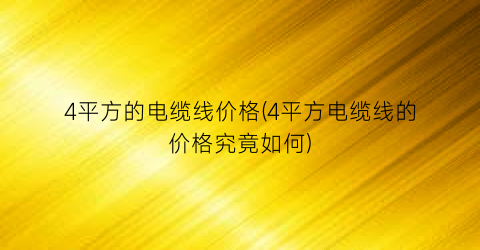 “4平方的电缆线价格(4平方电缆线的价格究竟如何)