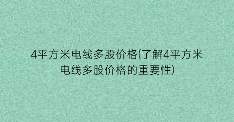 “4平方米电线多股价格(了解4平方米电线多股价格的重要性)