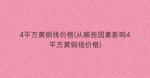 4平方黄铜线价格(从哪些因素影响4平方黄铜线价格)